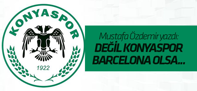 Özdemir: Değil Konyaspor, Barcelona olsa zarar görür