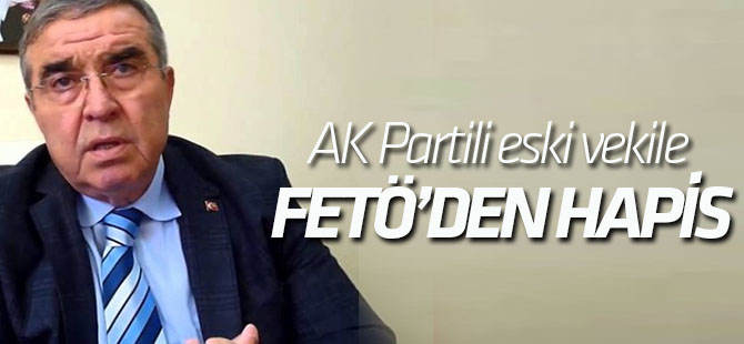 AK Partili eski vekile FETÖ'den 6 yıl 3 ay hapis cezası!