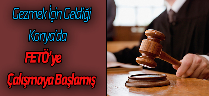 Gezmek için geldiği Konya'da FETÖ kurumundan iş teklifi almış