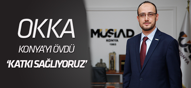 Okka: Konya, Ülke ekonomisine katkı sağlamaya devam ediyor