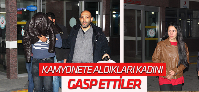 Kamyonete aldıkları kadını gasp ettiler