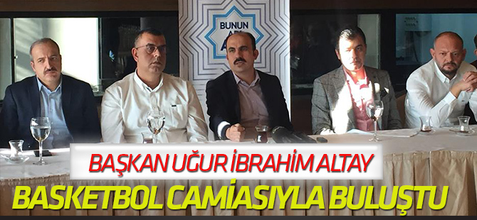 Başkan Altay, Basketbol Camiasıyla Buluştu