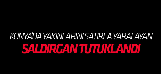 Yakınlarını Satırla Yaralayan Saldırgan Tutuklandı