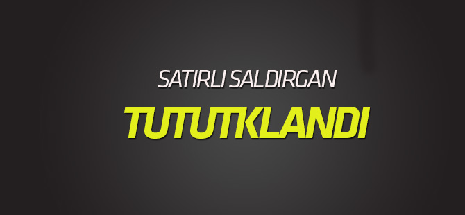 Yakınlarını satırla yaralayan saldırgan tutuklandı