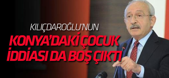 Kılıçdaroğlu'nun Konya'daki çocuk iddiası da boş çıktı!