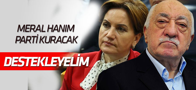 FETÖ'den "Akşener parti kuracak, destekleyelim" talimatı