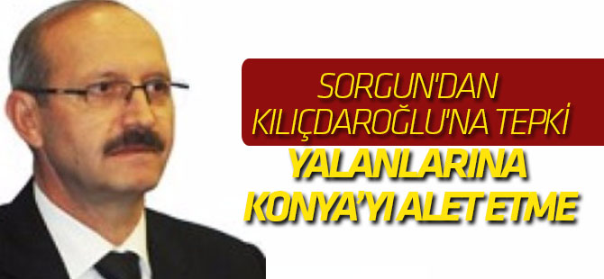 Sorgun'dan Kılıçdaroğlu'na: Yalan ve iftiralarına Konya'yı alet etme