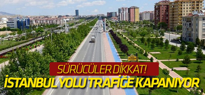 İstanbul Yolu trafiğe kapatılacak