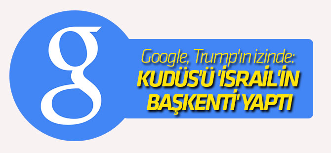 Google, Trump'ın izinde: Kudüs'ü 'İsrail'in başkenti' yaptı