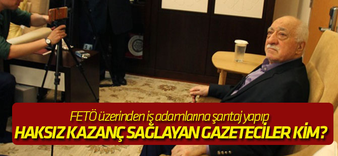 FETÖ üzerinden iş adamlarına şantaj yapıp haksız kazanç sağlayan gazeteciler kim?