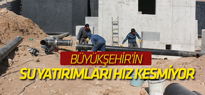 Büyükşehir’in Su Yatırımları Hız Kesmiyor