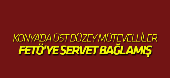 Üst Düzey Mütevelliler Fetö'ye Servet Bağışlamış