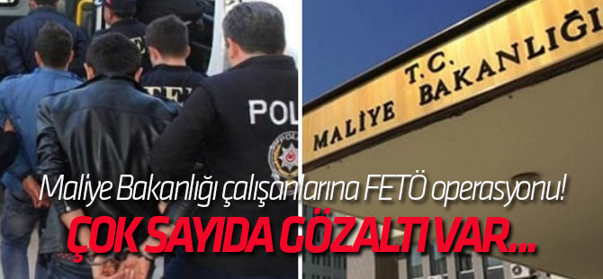 Maliye Bakanlığı çalışanlarına FETÖ operasyonu! Çok sayıda gözaltı var...