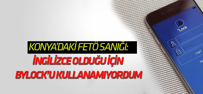Konya'da FETÖ sanığı: Byclok ingilizce olduğu için kullanamıyordum