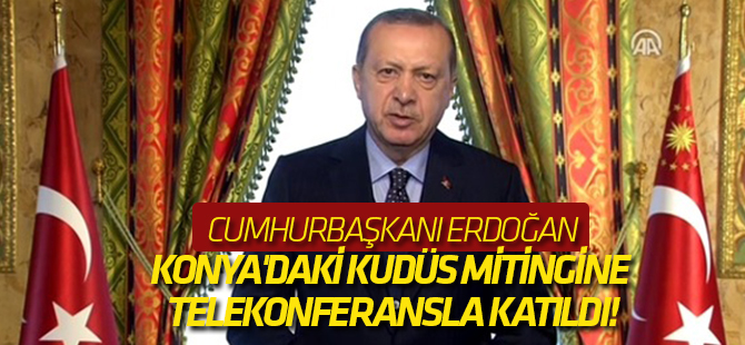 Cumhurbaşkanı Erdoğan, Konya'daki Kudüs mitingine telekonferansla katıldı!