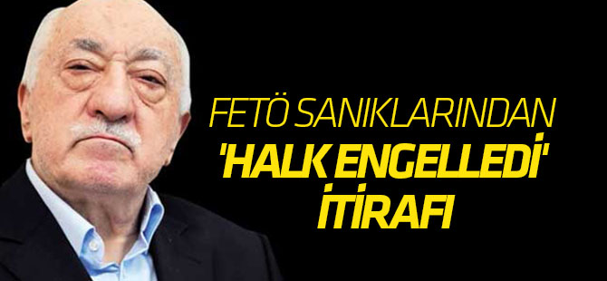 FETÖ sanıklarından 'Halk engelledi' itirafı