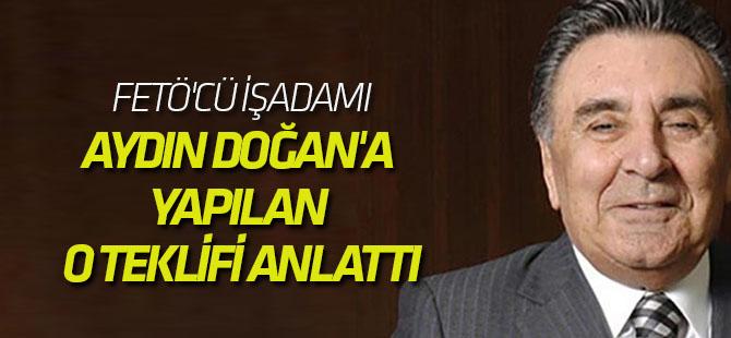 FETÖ'cü işadamı, Gülen'in Aydın Doğan'a yaptığı o teklifi anlattı