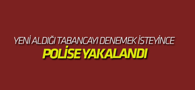 Yeni Aldığı Tabancayı Denemek İsteyince Polise Yakalandı