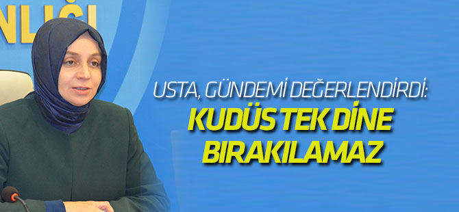 Leyla Şahin Usta, gündemi değerlendirdi: KUDÜS TEK DİNE BIRAKILAMAZ