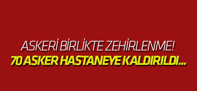Askeri birlikte zehirlenme! 70 asker hastaneye kaldırıldı...