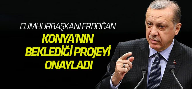 Cumhurbaşkanı Erdoğan Konya'nın Beklediği Projeyi Onayladı