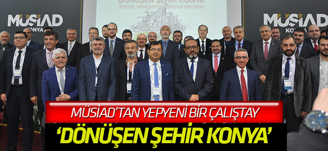 MÜSİAD’TAN ‘DÖNÜŞEN ŞEHİR KONYA’ ÇALIŞTAYI