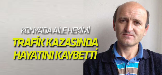 Aile hekimi trafik kazasında hayatını kaybetti