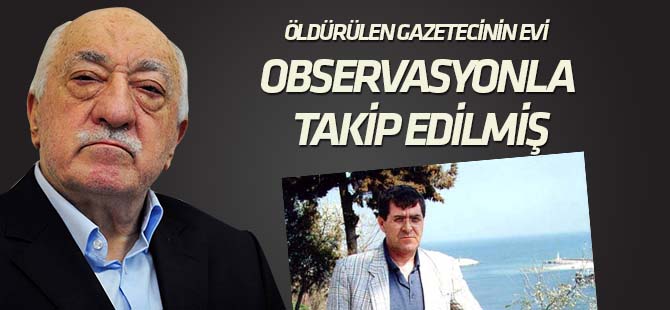"Öldürülen gazetecinin evi observasyonla takip edilmiş"