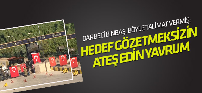 "Hedef gözetmeksizin ateş edin yavrum"