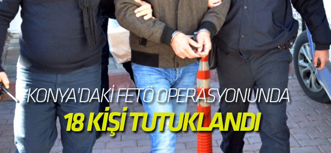 Fetö Operasyonunda 18 Kişi Tutuklandı