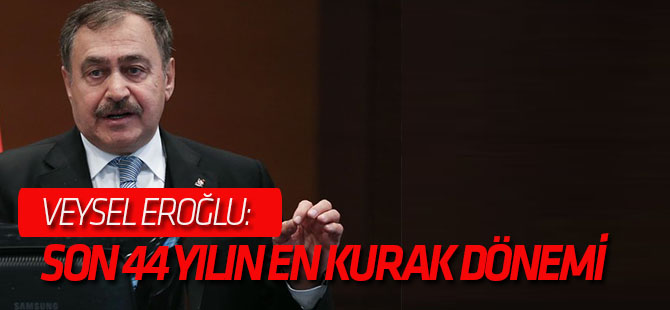 Orman ve Su İşleri Bakanı Veysel Eroğlu: Son 44 yılın en kurak dönemi