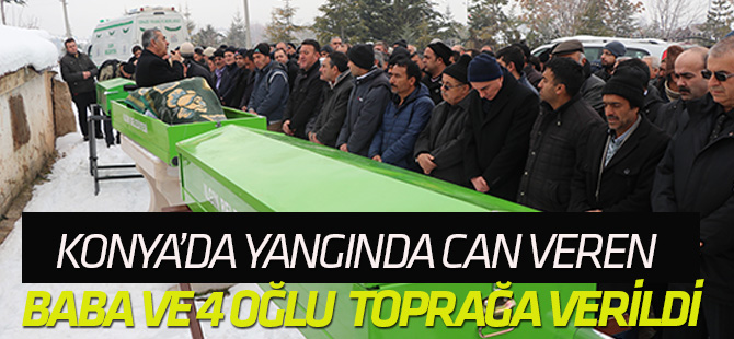 Konya’da yangında ölen baba ve 3 oğlu toprağa verildi