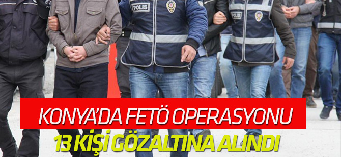 Konya’da FETÖ operasyonu 13 gözaltı