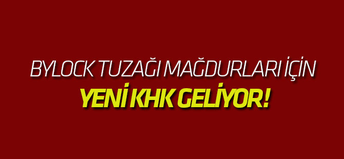 Bylock tuzağı mağdurları için yeni KHK geliyor!