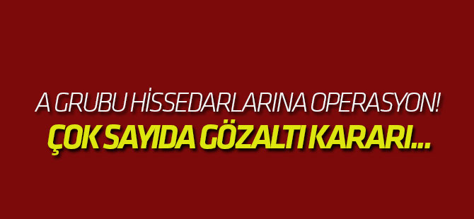 A Grubu hissedarlarına operasyon! Çok sayıda gözaltı kararı...