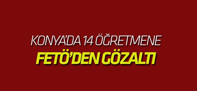 Konya'da 14 öğretmene gözaltı