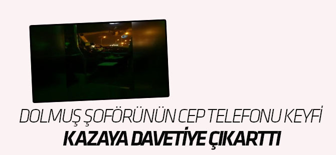 Dolmuş Şoförünün Cep Telefonu Keyfi Kazaya Davetiye Çıkarttı