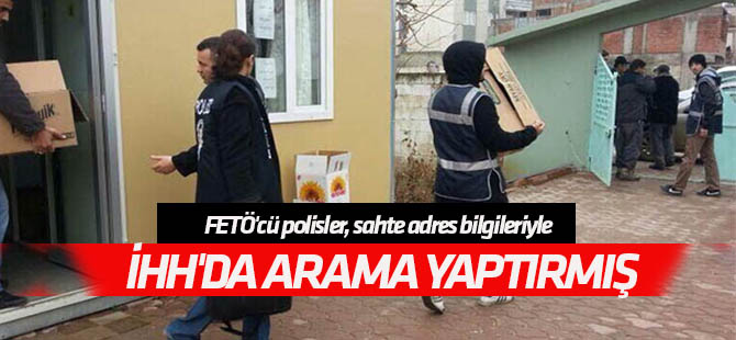 FETÖ'cü polisler, sahte adres bilgileriyle İHH'da arama yaptırmış