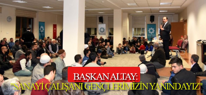 Başkan Altay: "Sanayi Çalışanı Gençlerimizin Yanındayız"