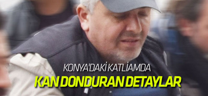 Konya'daki katliamda kan donduran detaylar