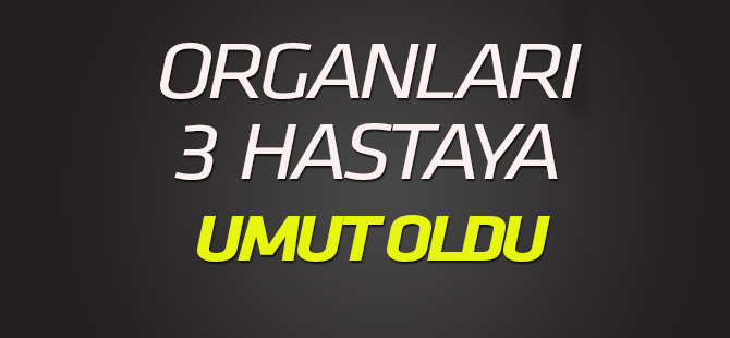 Organlarıyla 3 hastaya umut oldu