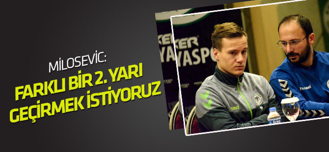Milosevic: Başarılı bir ikinci devre geçirmek istiyoruz.