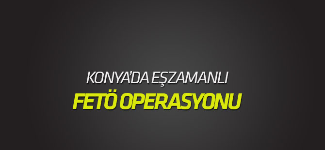FETÖ'nün mahrem askeri yapılanmasına yönelik Konya'da eş zamanlı operasyon