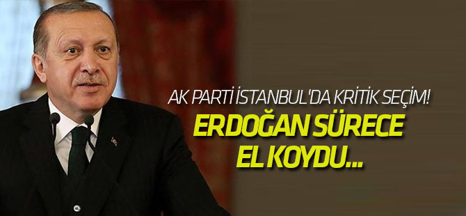 AK Parti İstanbul'da kritik seçim! Erdoğan sürece el koydu...