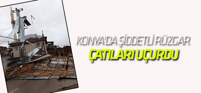 Konya'da Şiddetli Rüzgar Çatıları Uçurdu