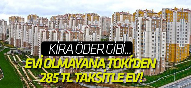 Evi olmayana TOKİ'den 285 TL taksitle ev!