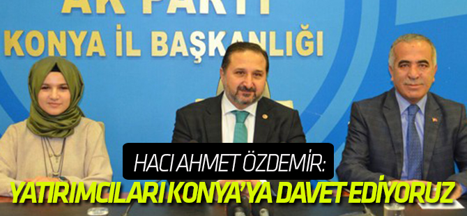 Hacı Ahmet Özdemir: Yatırımcıları Konya’ya davet ediyoruz