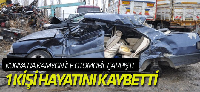 Konya'da Kamyon ile Otomobil Çarpıştı: 1 Ölü