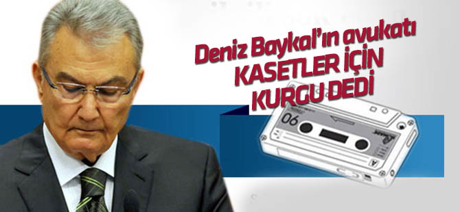 Baykal'ın avukatı, kasetler için kurgu dedi