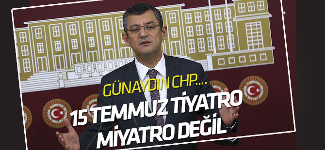 CHP Grup Başkanvekili Özel: 15 Temmuz darbe girişimi tiyatro miyatro değil